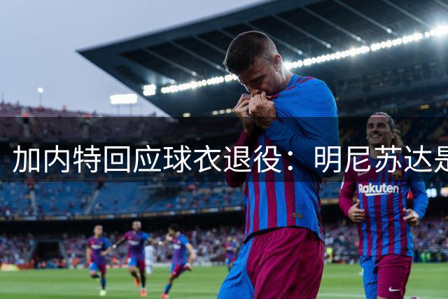 加内特回应球衣退役：明尼苏达是永远的归宿 21号战袍代表新起点